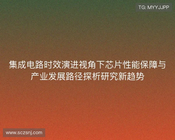 集成电路时效演进视角下芯片性能保障与产业发展路径探析研究新趋势